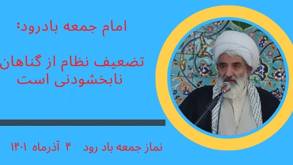 حجت‌الاسلام علیرضا قاسمی در خطبه‌های این هفته نماز جمعه با گرامیداشت هفته بسیج، اظهار داشت: تضعیف نظام مقدس جمهوری اسلامی که خون بهای هزاران هزار شهید و ایثارگر و آزاده سرافراز است حرام و از گناهان نابخشودنی است.